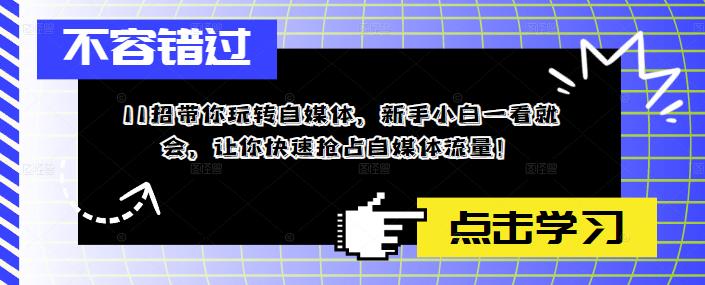 11招带你玩转自媒体，新手小白一看就会，让你快速抢占自媒体流量！ - 学咖网-学咖网