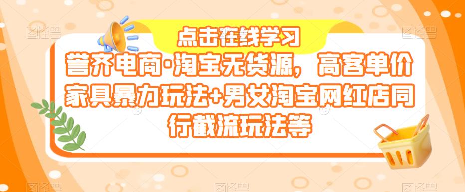 淘宝无货源，高客单价家具暴力玩法+男女淘宝网红店同行截流玩法等 - 学咖网-学咖网