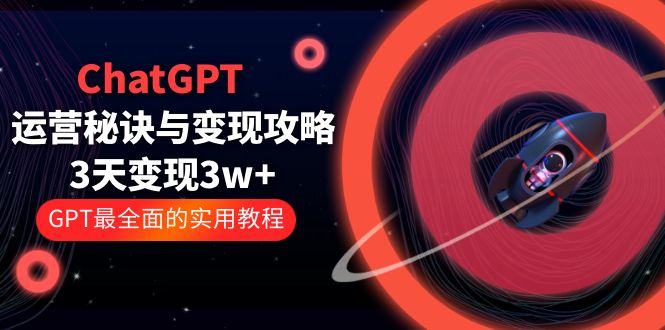 ChatGPT运营-秘诀与变现攻略：3天变现1w+ GPT最全面的实用教程（100节课） - 学咖网-学咖网