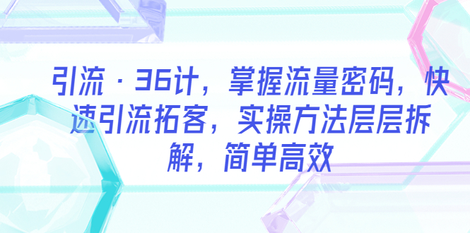 引流·36计，掌握流量密码，快速引流拓客，实操方法层层拆解，简单高效 - 学咖网-学咖网