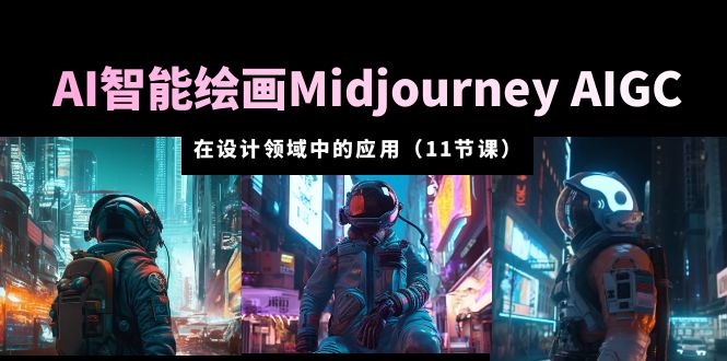 AI·智能绘画Midjourney AIGC 在设计领域中的应用 从入门到精通（11节课） - 学咖网-学咖网