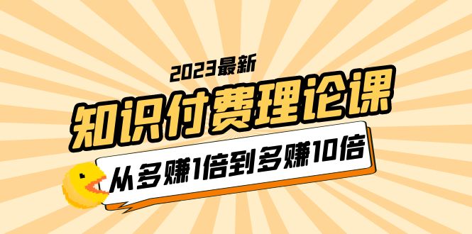 2023知识付费理论课，从多赚1倍到多赚10倍（10节视频课） - 学咖网-学咖网