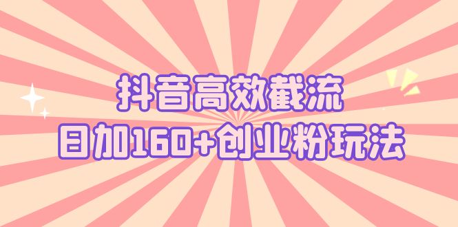 抖音高效截流日加160+创业粉玩法：详细操作实战演示 - 学咖网-学咖网