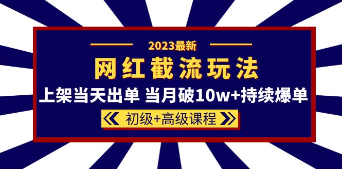 2023网红·同款截流玩法【初级+高级课程】上架当天出单 当月破10w+持续爆单 - 学咖网-学咖网