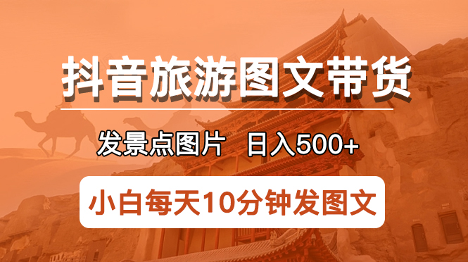 抖音旅游图文带货项目，每天半小时发景点图片日入500+长期稳定项目 - 学咖网-学咖网