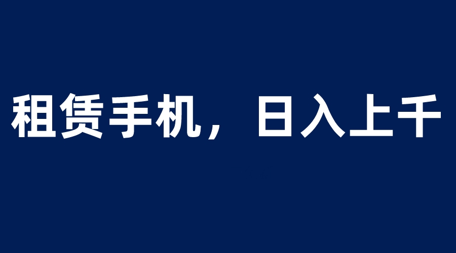 租赁手机蓝海项目，轻松到日入上千，小白0成本直接上手 - 学咖网-学咖网