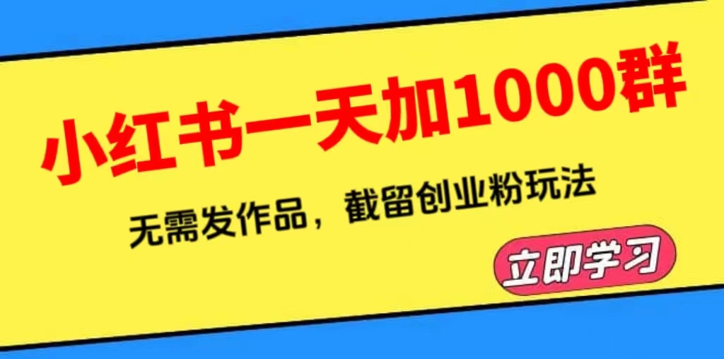 小红书一天加1000群，无需发作品，截留创业粉玩法 （附软件） - 学咖网-学咖网