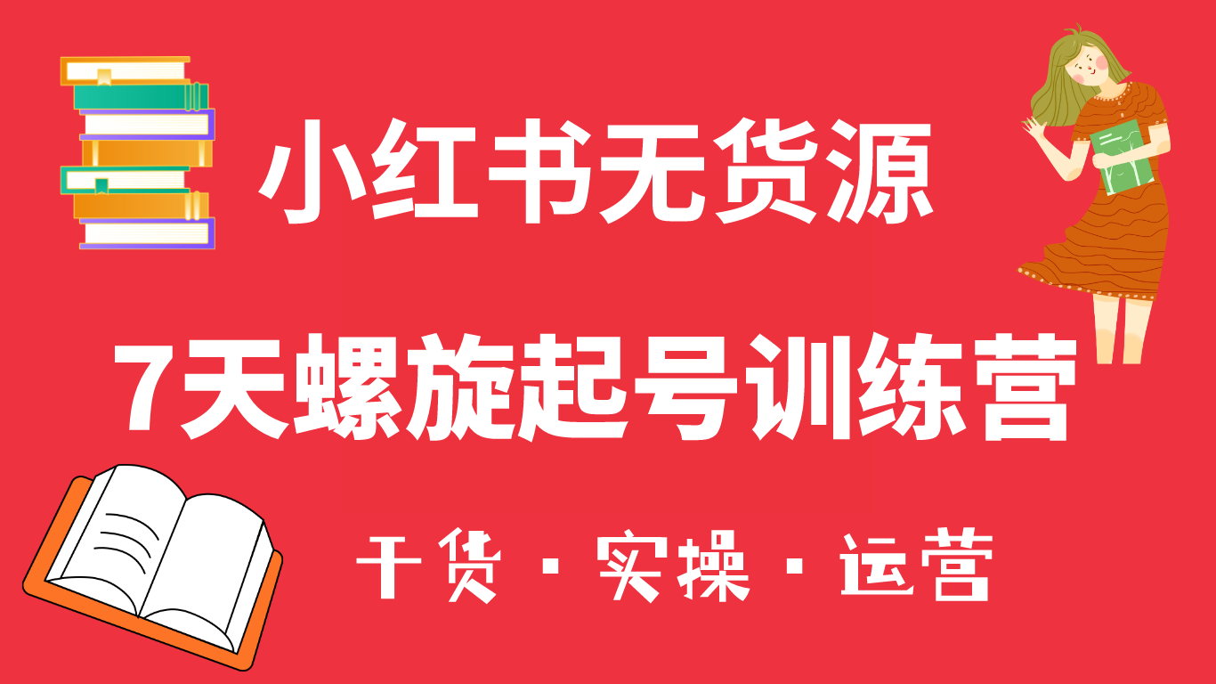 小红书7天螺旋起号训练营，小白也能轻松起店（干货+实操+运营） - 学咖网-学咖网