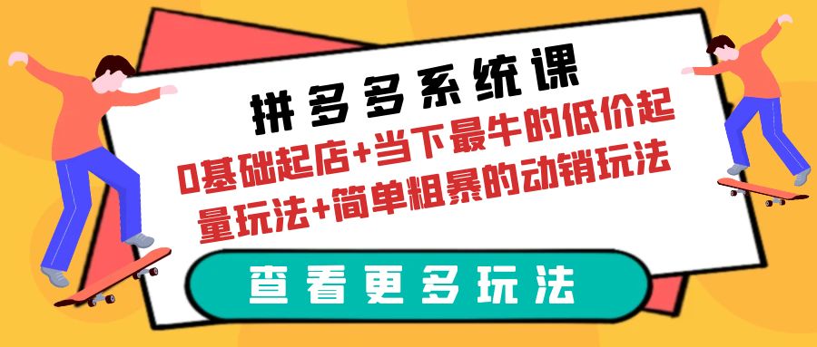 拼多多系统课：0基础起店+当下最牛的低价起量玩法+简单粗暴的动销玩法  - 学咖网-学咖网