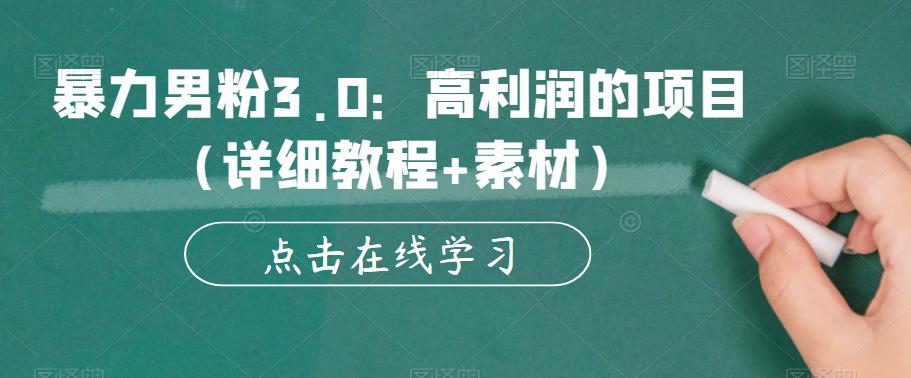 暴力男粉3.0：高利润的项目（详细教程+素材）【揭秘】 - 学咖网-学咖网