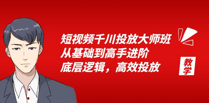 短视频千川投放大师班，从基础到高手进阶，底层逻辑，高效投放（15节） - 学咖网-学咖网