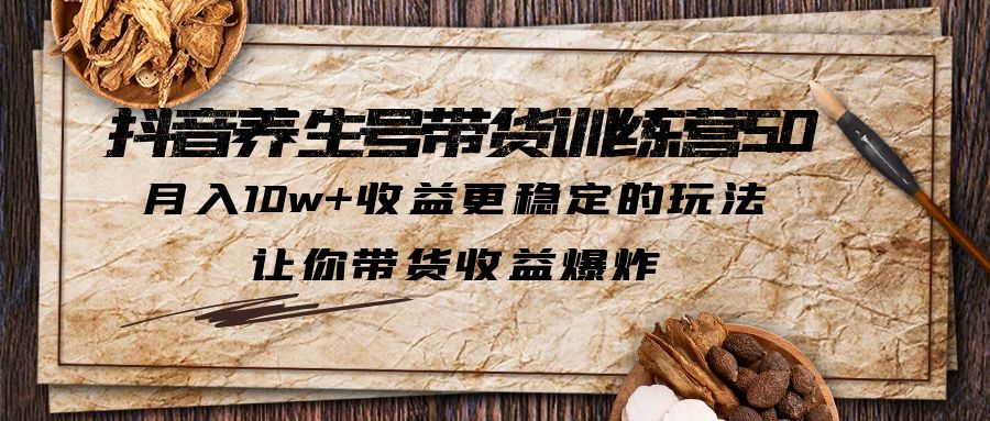 抖音养生号带货·训练营5.0 月入10w+稳定玩法 让你带货收益爆炸(更新) - 学咖网-学咖网