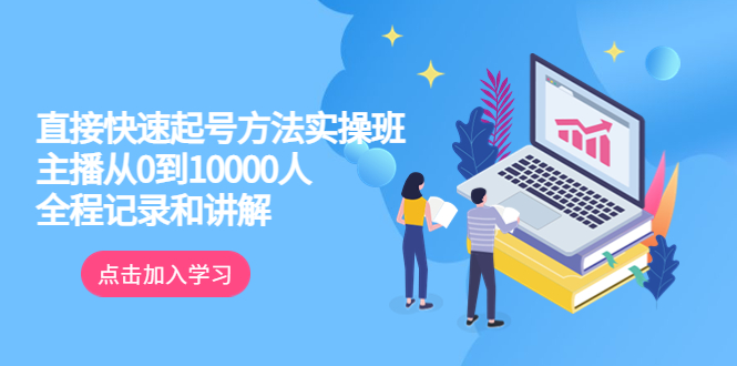 真正的直接快速起号方法实操班：主播从0到10000人的全程记录和讲解  - 学咖网-学咖网