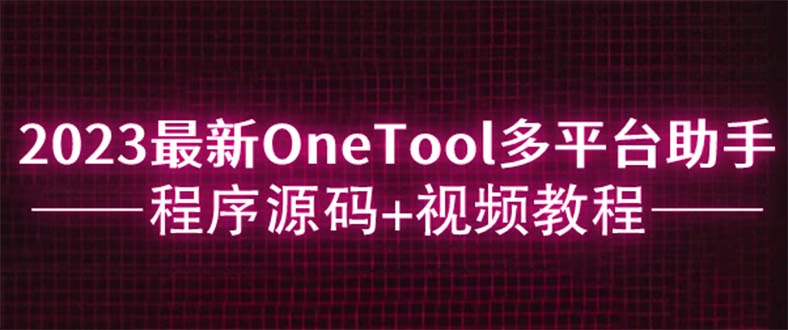 2023最新OneTool多平台助手程序源码+视频教程  - 学咖网-学咖网
