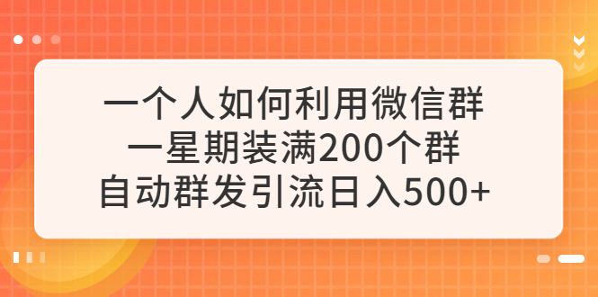 一个人如何利用微信群自动群发引流，一星期装满200个群，日入500+  - 学咖网-学咖网