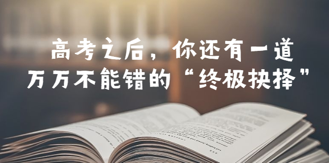 某公众号付费文章——高考-之后，你还有一道万万不能错的“终极抉择” - 学咖网-学咖网