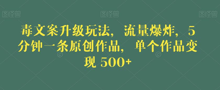 毒文案升级玩法，流量爆炸，5分钟一条原创作品，单个作品变现500+【揭秘】 - 学咖网-学咖网