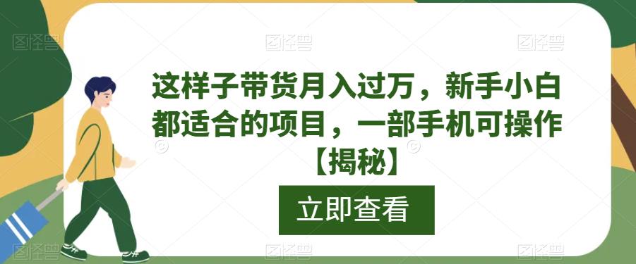 这样子带货月入过万，新手小白都适合的项目，一部手机可操作【揭秘】 - 学咖网-学咖网