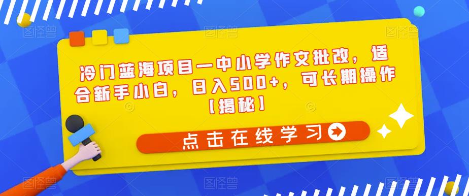 冷门蓝海项目—中小学作文批改，适合新手小白，日入500+，可长期操作【揭秘】 - 学咖网-学咖网