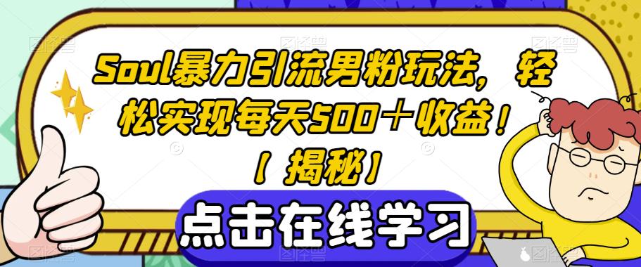 SOUL暴力引流男粉玩法，轻松实现每天500＋收益！【揭秘】 - 学咖网-学咖网