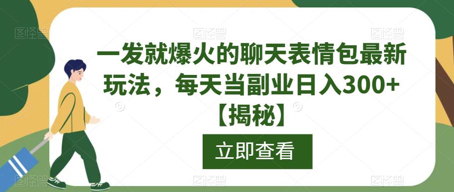 一发就爆火的聊天表情包最新玩法，每天当副业日入300+【揭秘】 - 学咖网-学咖网