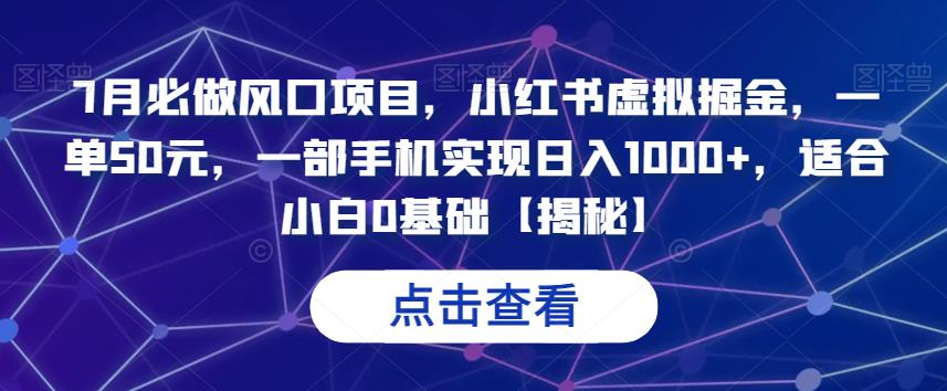 7月必做风口项目，小红书虚拟掘金，一单50元，一部手机实现日入1000+，适合小白0基础【揭秘】 - 学咖网-学咖网