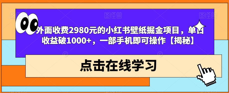 外面收费2980元的小红书壁纸掘金项目，单日收益破1000+，一部手机即可操作【揭秘】 - 学咖网-学咖网