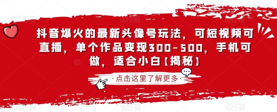 抖音爆火的最新头像号玩法，可短视频可直播，单个作品变现300-500，手机可做，适合小白【揭秘】 - 学咖网-学咖网