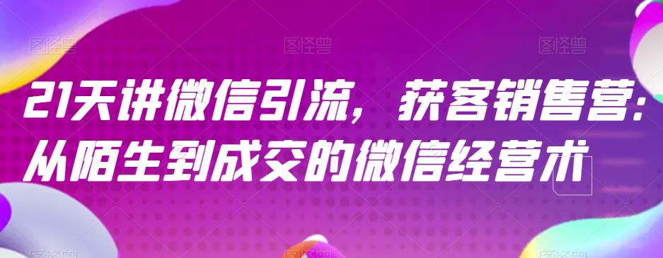 21天讲微信引流获客销售营，从陌生到成交的微信经营术 - 学咖网-学咖网