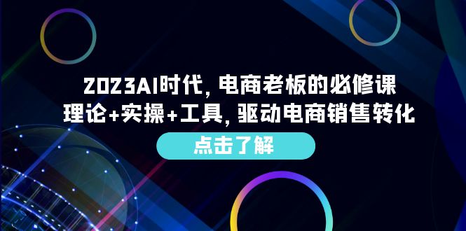 2023AI·时代，电商老板的必修课，理论+实操+工具，驱动电商销售转化  - 学咖网-学咖网