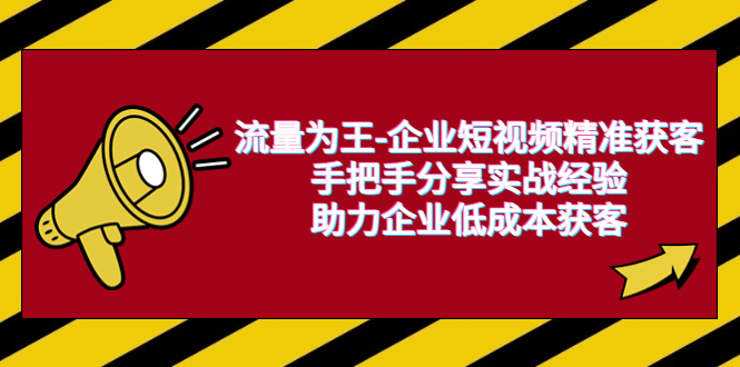 流量为王-企业 短视频精准获客，手把手分享实战经验，助力企业低成本获客 - 学咖网-学咖网