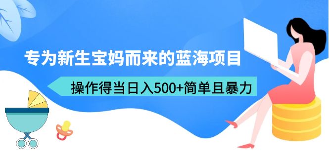 专为新生宝妈而来的蓝海项目，操作得当日入500+简单且暴力（教程+工具） - 学咖网-学咖网