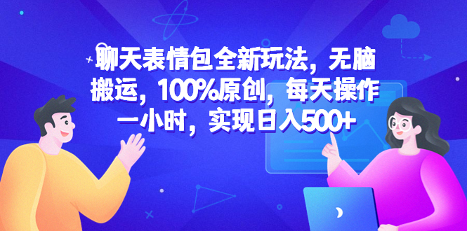 聊天表情包全新玩法，无脑搬运，100%原创，每天操作一小时，实现日入500+  - 学咖网-学咖网