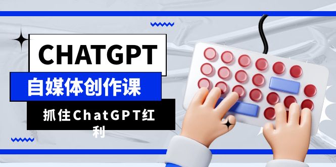 ChatGPT自媒体创作课，抓住ChatGPT红利，助你创作效率提升10倍  - 学咖网-学咖网