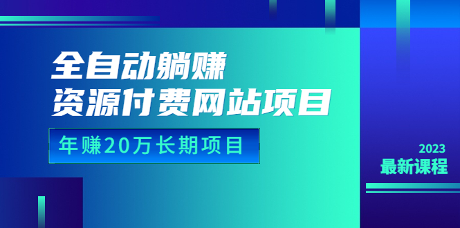 全自动躺赚资源付费网站项目：年赚20万长期项目（详细教程+源码）23年更新 - 学咖网-学咖网