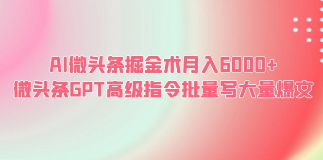 AI微头条掘金术月入6000+ 微头条GPT高级指令批量写大量爆文 - 学咖网-学咖网