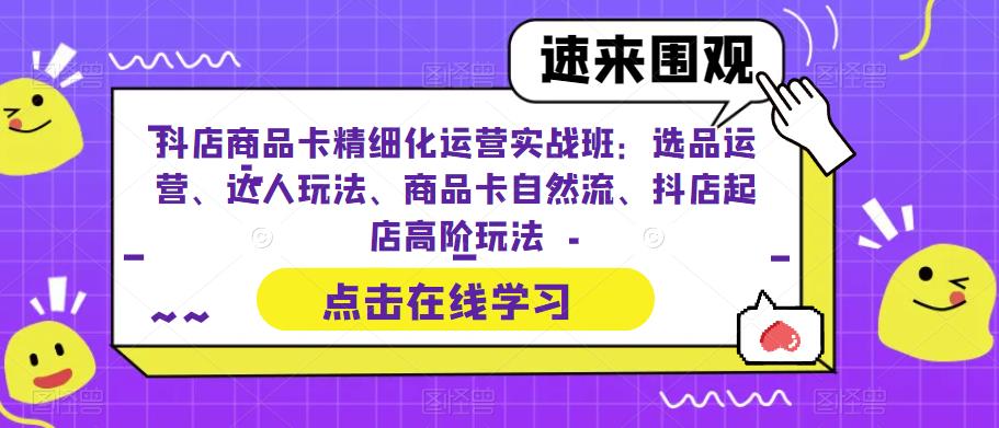 抖店商品卡精细化运营实操班：选品运营、达人玩法、商品卡自然流、抖店起店  - 学咖网-学咖网