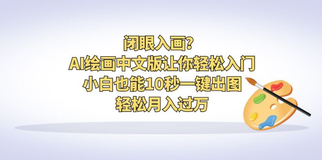 闭眼入画？AI绘画中文版让你轻松入门！小白也能10秒一键出图，轻松月入过万 - 学咖网-学咖网