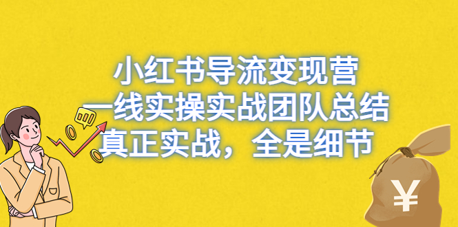 小红书导流变现营，一线实操实战团队总结，真正实战，全是细节 - 学咖网-学咖网