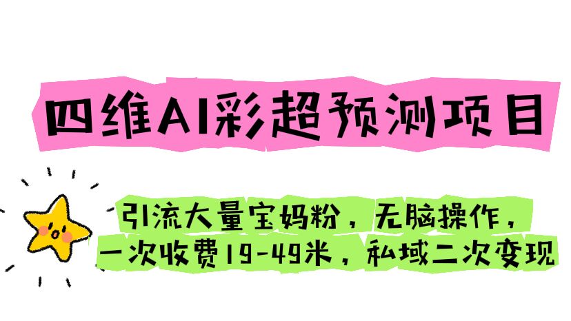 四维AI彩超预测项目 引流大量宝妈粉 无脑操作 一次收费19-49 私域二次变现 - 学咖网-学咖网