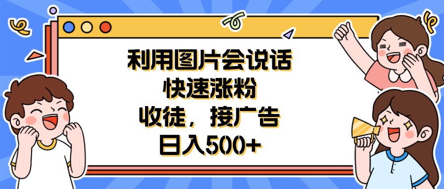 利用会说话的图片快速涨粉，收徒，接广告日入500+ - 学咖网-学咖网