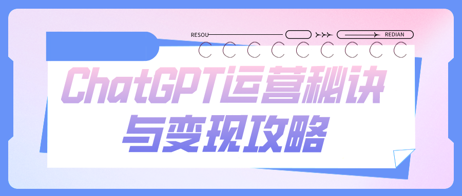 ChatGPT运营秘诀与变现攻略 - 学咖网-学咖网