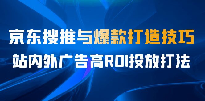 某收费培训56期7月课，京东搜推与爆款打造技巧，站内外广告高ROI投放打法 - 学咖网-学咖网