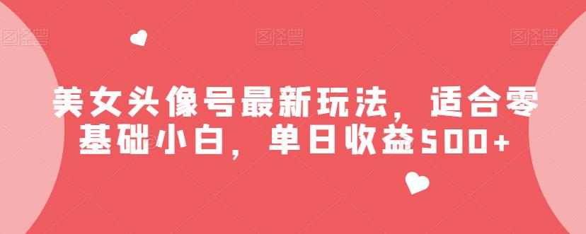 美女头像号最新玩法，适合零基础小白，单日收益500+【揭秘】 - 学咖网-学咖网