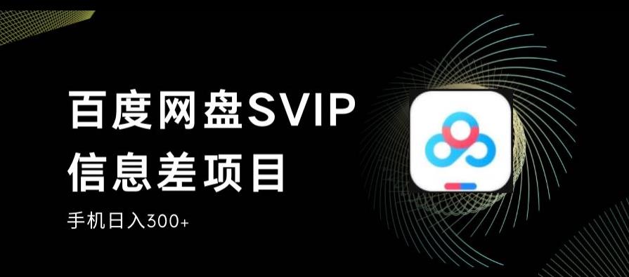 百度网盘SVIP信息差项目，0投入小白极速上手，手机稳定日入300+【揭秘】 - 学咖网-学咖网