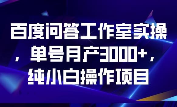 百度问答工作室实操，单号月产3000+，纯小白操作项目【揭秘】 - 学咖网-学咖网