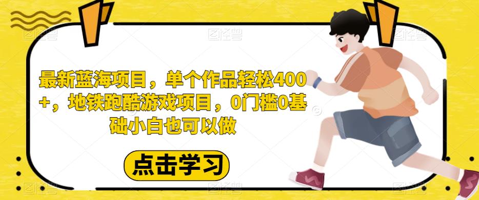 最新蓝海项目，单个作品轻松400+，地铁跑酷游戏项目，0门槛0基础小白也可以做【揭秘】 - 学咖网-学咖网