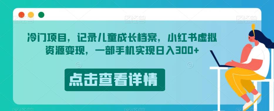 冷门项目，记录儿童成长档案，小红书虚拟资源变现，一部手机实现日入300+【揭秘】 - 学咖网-学咖网