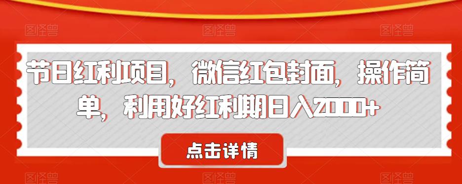 节日红利项目，微信红包封面，操作简单，利用好红利期日入2000+【揭秘】 - 学咖网-学咖网