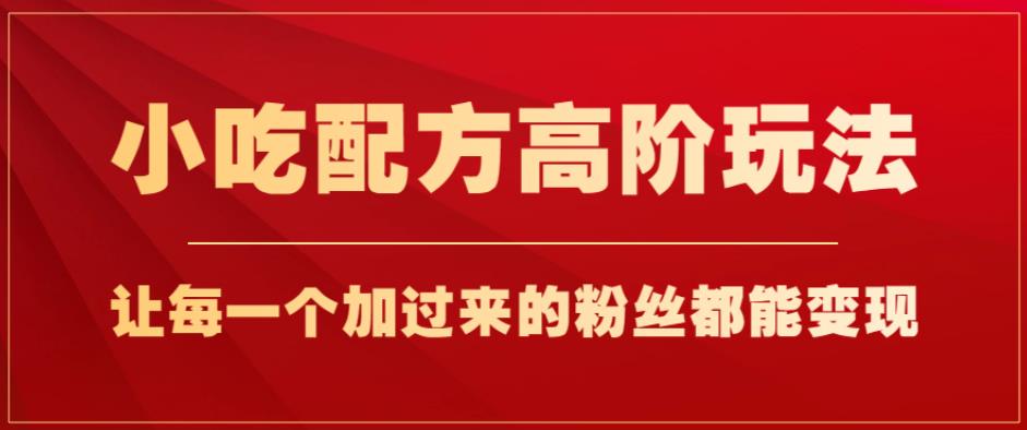 小吃配方高阶玩法，每个加过来的粉丝都能变现，一部手机轻松月入1W+【揭秘】 - 学咖网-学咖网